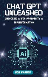 Icon image Chat GPT Unleashed: Tap into the AI Revolution to Unlock Financial Prosperity, Location Independence, and Personal Metamorphosis