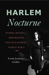 Icon image Harlem Nocturne: Women Artists and Progressive Politics During World War II