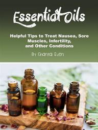 Icon image Essential Oils: Helpful Tips to Treat Nausea, Sore Muscles, Infertility, and Other Conditions