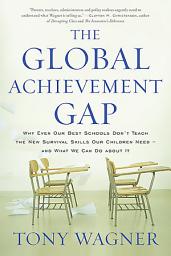 Icon image The Global Achievement Gap: Why Our Kids Don't Have the Skills They Need for College, Careers, and Citizenship -- and What We Can Do About It