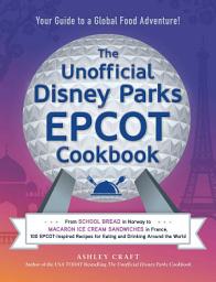 Icon image The Unofficial Disney Parks EPCOT Cookbook: From School Bread in Norway to Macaron Ice Cream Sandwiches in France, 100 EPCOT-Inspired Recipes for Eating and Drinking Around the World