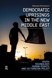 Icon image Democratic Uprisings in the New Middle East: Youth, Technology, Human Rights, and US Foreign Policy