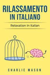 Icon image Rilassamento In Italiano/ Relaxation In Italian: I 10 Migliori Consigli per Superare le Ossessioni e le Compulsioni Usando la Consapevolezza