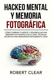 Icon image Hackeo Mental y Memoria Fotográfica: Cómo Cambiar tu Mente y Desarrollar una Memoria Fotográfica en 21 Días. Técnicas Secretas para Memorizar Rápidamente Todo