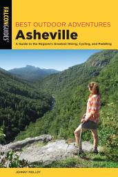 Icon image Best Outdoor Adventures Asheville: A Guide to the Region’s Greatest Hiking, Cycling, and Paddling