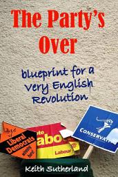 Icon image The Party's Over: Blueprint for a Very English Revolution