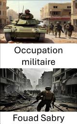 Icon image Occupation militaire: Emprise, stratégies, contrôle et conquête de la guerre dans les zones de conflit