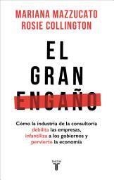 Icon image El gran engaño: Cómo la industria de la consultoría debilita las empresas, infantiliza a los gobiernos y pervierte la economía