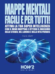 Icon image MAPPE MENTALI FACILI E PER TUTTI!: Attiva la tua SUPER INTELLIGENZA con il Mind Mapping e ottieni il massimo nello Studio, nel Lavoro e nella Vita Privata