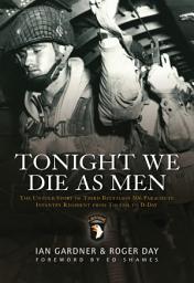 Icon image Tonight We Die As Men: The Untold Story of Third Battalion 506 Parachute Infantry Regiment from Toccoa to D-Day