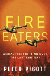 Icon image Fire Eaters: The People and Aircraft Combatting Wildfires Over the Last Century