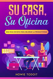 Icon image Su casa, su oficina: Una hoja de ruta para mejorar la productividad