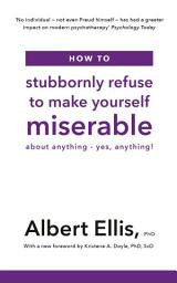 Icon image How to Stubbornly Refuse to Make Yourself Miserable: About Anything - Yes, Anything!