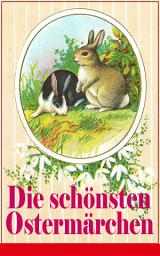 Icon image Die schönsten Ostermärchen: Rätselhaftes Ostermärchen + Der Hase und der Igel + Als ich nach Emaus zog + Die Ostereier + Die Schnellläufer + Der Kamerad des Frühling + Hans Donnerstag