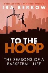 Icon image To the Hoop: The Seasons of a Basketball Life