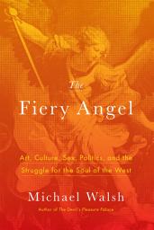 Icon image The Fiery Angel: Art, Culture, Sex, Politics, and the Struggle for the Soul of the West