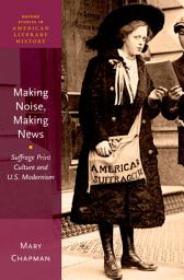 Icon image Making Noise, Making News: Suffrage Print Culture and U.S. Modernism