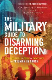 Icon image The Military Guide to Disarming Deception: Battlefield Tactics to Expose the Enemy's Lies and Triumph in Truth