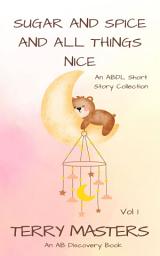 Icon image Sugar And Spice and All Things Nice (Vol 1): An ABDL Short Story Collection