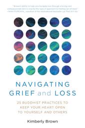 Icon image Navigating Grief and Loss: 25 Buddhist Practices to Keep Your Heart Open to Yourself and Others