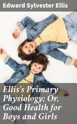 Icon image Ellis's Primary Physiology; Or, Good Health for Boys and Girls: A Comprehensive Youth Guide to Health and Wellness