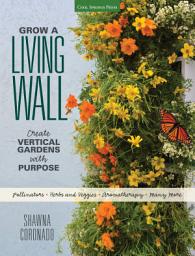 Icon image Grow a Living Wall: Create Vertical Gardens with Purpose: Pollinators - Herbs and Veggies - Aromatherapy - Many More