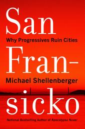 Icon image San Fransicko: Why Progressives Ruin Cities