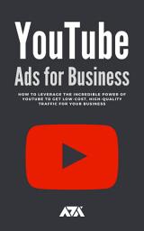 Icon image YouTube Ads for Business: How To Leverage The Incredible Power of Youtube To Get Low-Cost, High-Quality Traffic For Your Business