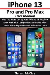 Icon image iPhone 13 Pro and Pro Max User Manual: Get The Most Out of Your iPhone 13 Pro/Pro Max with This Comprehensive Guide That Covers Both Beginners and Advanced Users