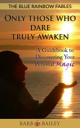 Icon image Only Those Who Dare Truly Awaken: A Guidebook to Discovering Your Personal Magic