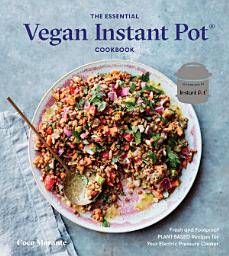 Icon image The Essential Vegan Instant Pot Cookbook: Fresh and Foolproof Plant-Based Recipes for Your Electric Pressure Cooker