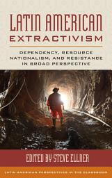 Icon image Latin American Extractivism: Dependency, Resource Nationalism, and Resistance in Broad Perspective