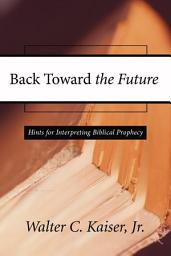 Icon image Back Toward the Future: Hints for Interpreting Biblical Prophecy