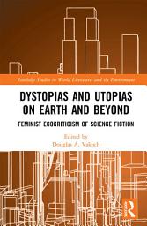 Icon image Dystopias and Utopias on Earth and Beyond: Feminist Ecocriticism of Science Fiction