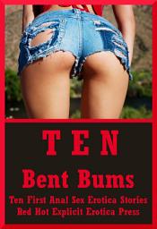 Icon image Ten Bent Bums: Ten First Anal Sex Erotica Stories