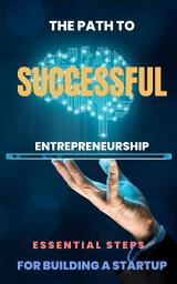 Icon image The Path to Successful Entrepreneurship: Essential Steps for Building a Startup