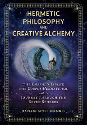 Icon image Hermetic Philosophy and Creative Alchemy: The Emerald Tablet, the Corpus Hermeticum, and the Journey through the Seven Spheres