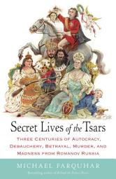 Icon image Secret Lives of the Tsars: Three Centuries of Autocracy, Debauchery, Betrayal, Murder, and Madness from Romanov Russia