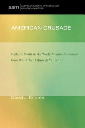 Icon image American Crusade: Catholic Youth in the World Mission Movement from World War l through Vatican ll