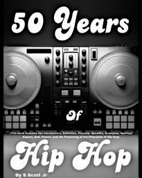 Icon image 50 Years of Hip Hop: (This book includes the Introduction, Definition, Purpose, Benefits, Examples, Spiritual Aspect, God, Poems, and the Practicing of the Principles of Hip Hop)