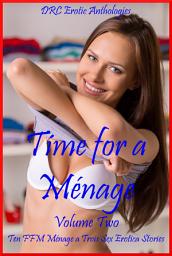 Icon image Time for a Ménage Volume Two: Ten FFM Ménage a Trois Sex Erotica Stories