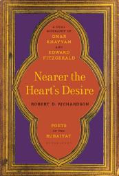 Icon image Nearer the Heart's Desire: Poets of the Rubaiyat: A Dual Biography of Omar Khayyam and Edward FitzGerald