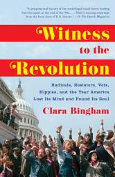 Icon image Witness to the Revolution: Radicals, Resisters, Vets, Hippies, and the Year America Lost Its Mind and Found Its Soul