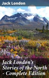 Icon image Jack London's Stories of the North - Complete Edition: Tales of Survival and Adventure in the Wild North