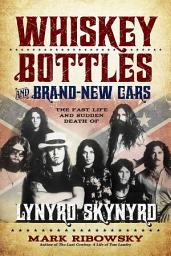 Icon image Whiskey Bottles and Brand-New Cars: The Fast Life and Sudden Death of Lynyrd Skynyrd