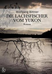 Icon image DIE LACHSFISCHER VOM YUKON: Ein Abenteuer-Roman