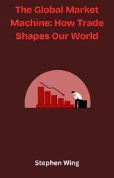 Icon image The Global Market Machine: How Trade Shapes Our World