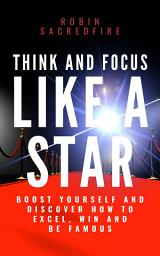 Icon image Think and Focus Like a Star: Boost Yourself and Discover How to Excel, Win and Be Famous