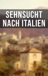 Icon image Sehnsucht nach Italien: Eine lyrische Ode an Italien von Goethe, Nietzsche, Stefan Zweig, Rilke, Paul Heyse, Platen, Klabund, Kinkel, Conrad Ferdinand Meyer, Friedrich Hebbel, Heinrich Lersch, Werner, Emil Peschkau...