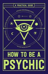 Icon image How to Be a Psychic: A Practical Guide